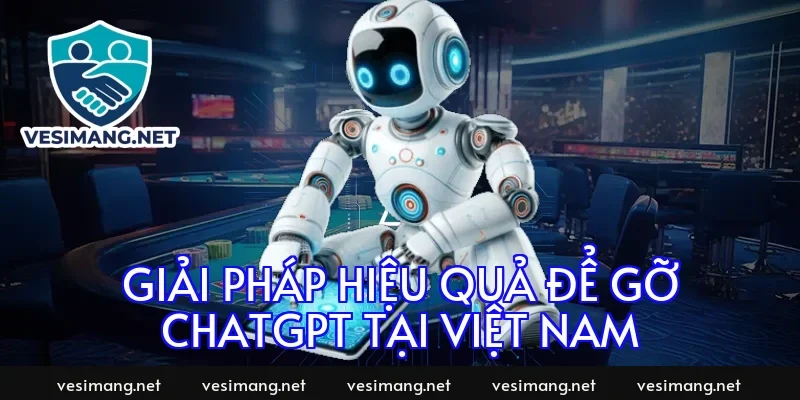 Giải pháp hiệu quả để gỡ ChatGPT tại Việt Nam