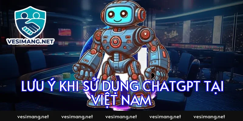 Lưu ý khi sử dụng ChatGPT tại Việt Nam