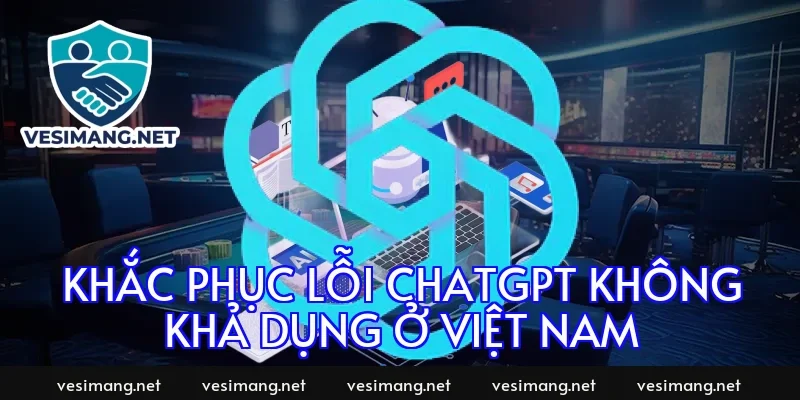 Khắc phục lỗi chatgpt không khả dụng ở Việt Nam