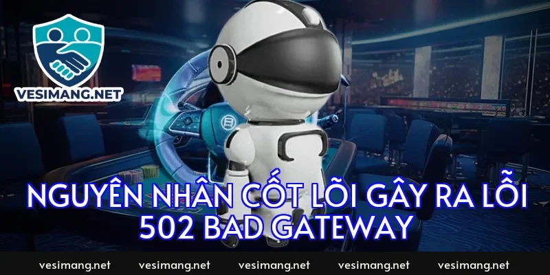 Nguyên nhân cốt lõi gây ra lỗi 502 Bad Gateway