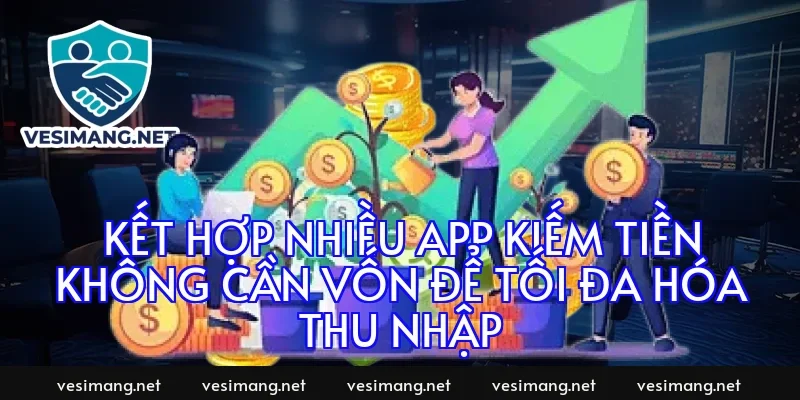 Kết hợp nhiều app kiếm tiền không cần vốn để tối đa hóa thu nhập