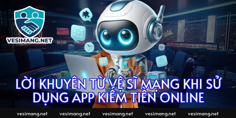 Lời khuyên từ vệ sĩ mạng khi sử dụng app kiếm tiền online