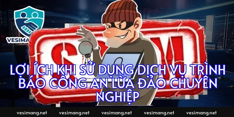 Lợi ích khi sử dụng dịch vụ trình báo công an lừa đảo chuyên nghiệp