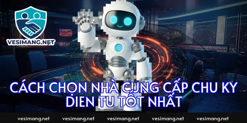 Cách chọn nhà cung cấp chu ky dien tu tốt nhất