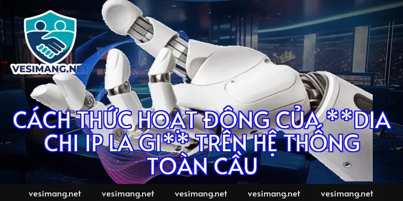 Cách thức hoạt động của **dia chi ip la gi** trên hệ thống toàn cầu
