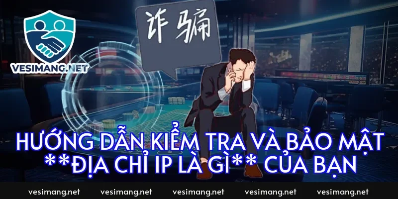 Hướng dẫn kiểm tra và bảo mật **Địa chỉ IP là gì** của bạn