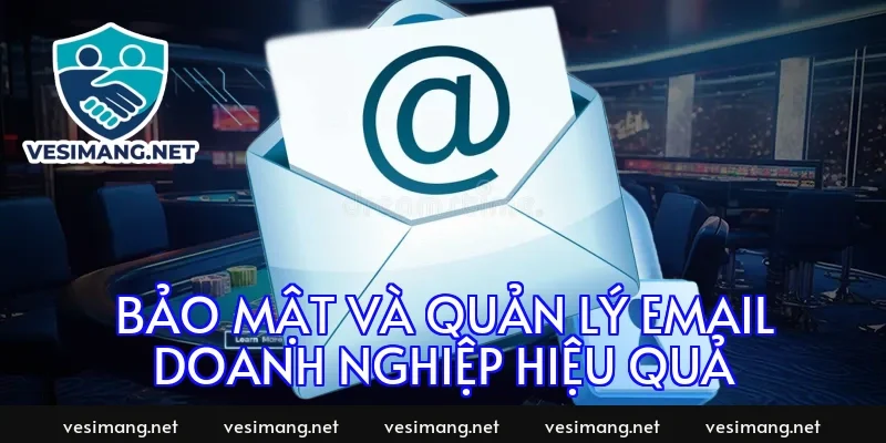 Bảo mật và quản lý email doanh nghiệp hiệu quả
