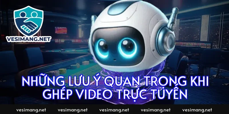 Những lưu ý quan trọng khi ghép video trực tuyến