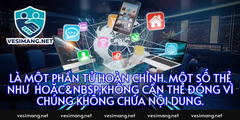 là một phần tử hoàn chỉnh. Một số thẻ như hoặc không cần thẻ đóng vì chúng không chứa nội dung.