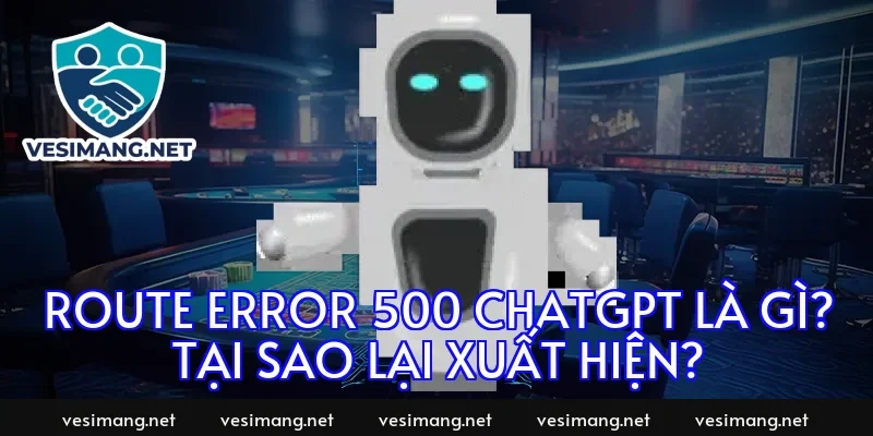 Route error 500 chatgpt là gì? Tại sao lại xuất hiện?
