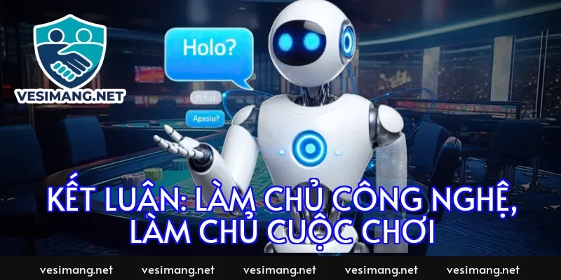 Kết luận: Làm chủ công nghệ, làm chủ cuộc chơi