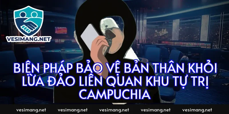 Biện pháp bảo vệ bản thân khỏi lừa đảo liên quan khu tự trị Campuchia