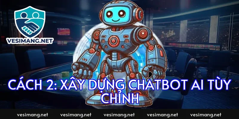 Cách 2: Xây dựng chatbot AI tùy chỉnh
