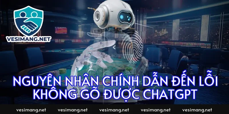 Nguyên nhân chính dẫn đến lỗi không gõ được ChatGPT