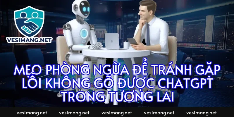 Mẹo phòng ngừa để tránh gặp lỗi không gõ được ChatGPT trong tương lai