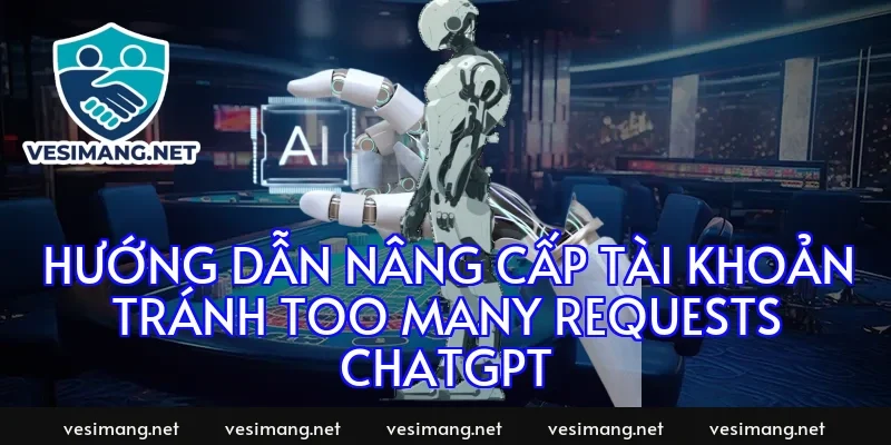 Hướng dẫn nâng cấp tài khoản tránh too many requests chatgpt