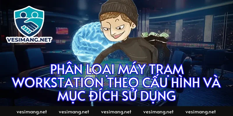 Phân loại máy trạm Workstation theo cấu hình và mục đích sử dụng
