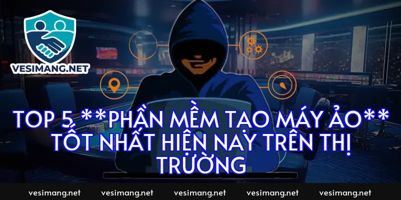 Top 5 **Phần mềm tạo máy ảo** tốt nhất hiện nay trên thị trường