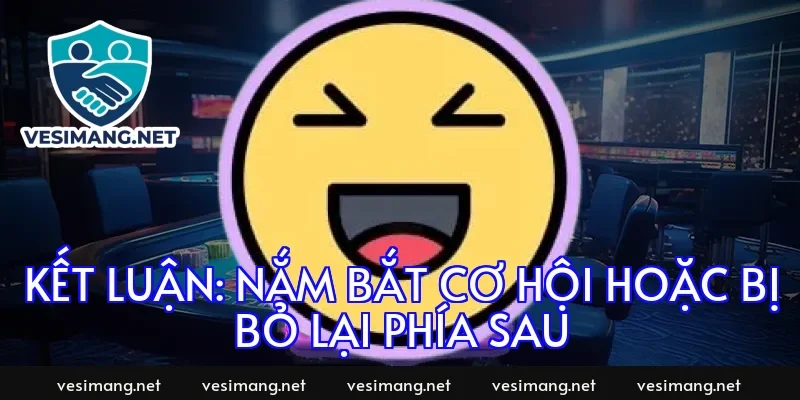 Kết luận: Nắm bắt cơ hội hoặc bị bỏ lại phía sau