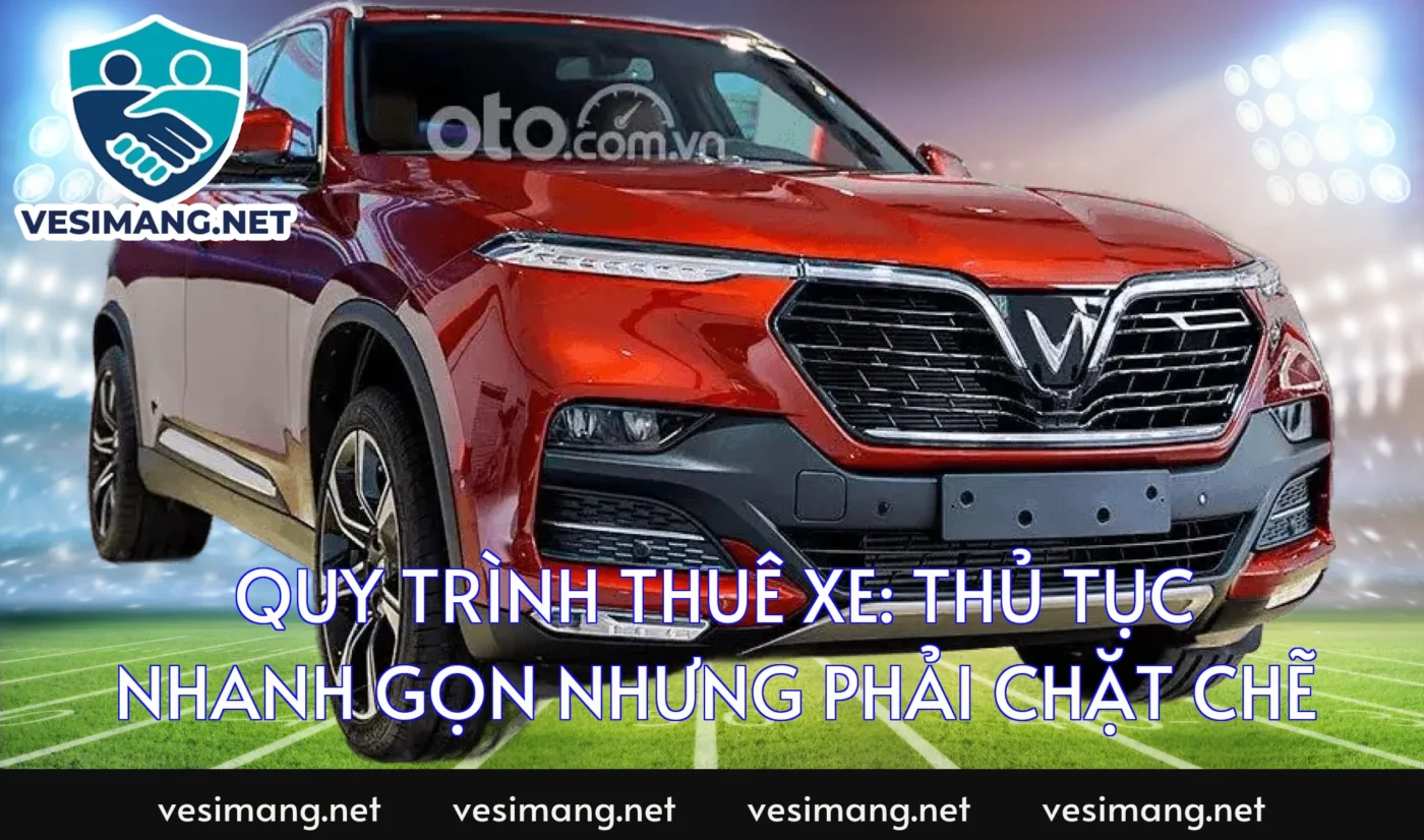 Quy trình thuê xe: Thủ tục nhanh gọn nhưng phải chặt chẽ