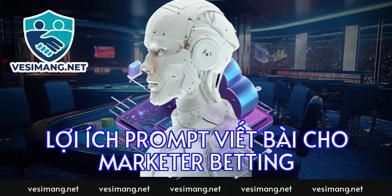 Lợi ích prompt viết bài cho marketer betting