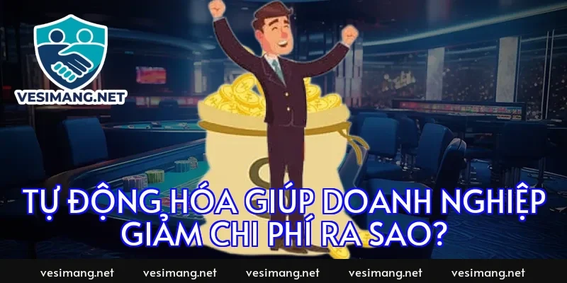 Tự động hóa giúp doanh nghiệp giảm chi phí ra sao?