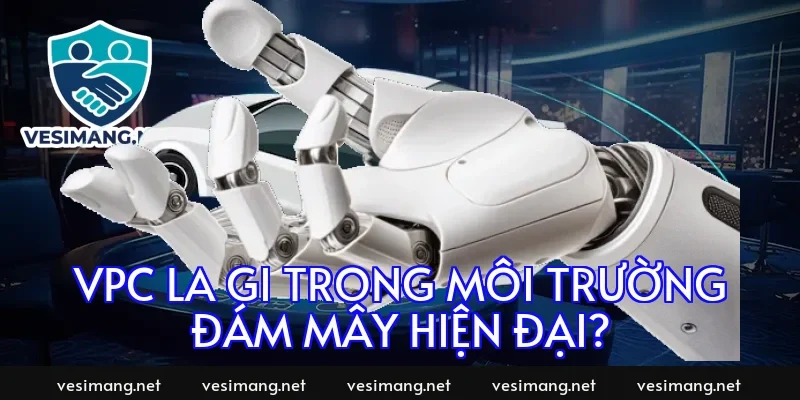 Vpc la gi trong môi trường đám mây hiện đại?