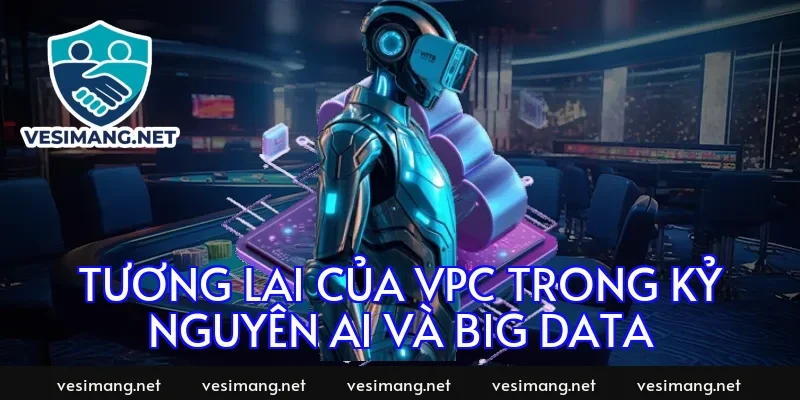 Tương lai của VPC trong kỷ nguyên AI và Big Data