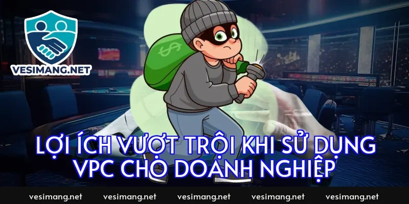 Lợi ích vượt trội khi sử dụng VPC cho doanh nghiệp