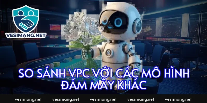 So sánh VPC với các mô hình đám mây khác