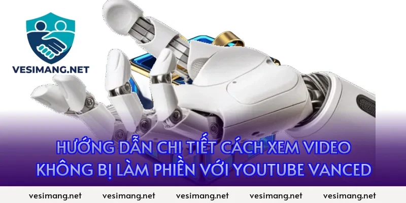 Hướng dẫn chi tiết Cách xem video không bị làm phiền với YouTube Vanced