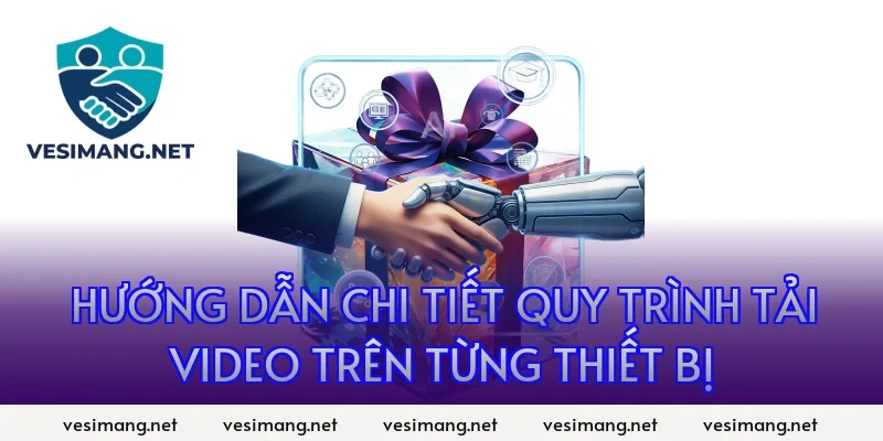 Hướng dẫn chi tiết quy trình tải video trên từng thiết bị