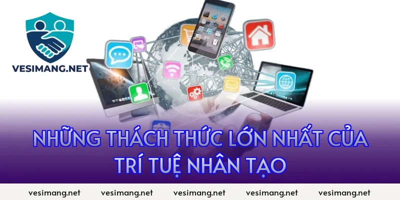 AI Ứng dụng trí tuệ nhân tạo trong đời sống, công việc 6 Những thách thức lớn nhất của trí tuệ nhân tạo