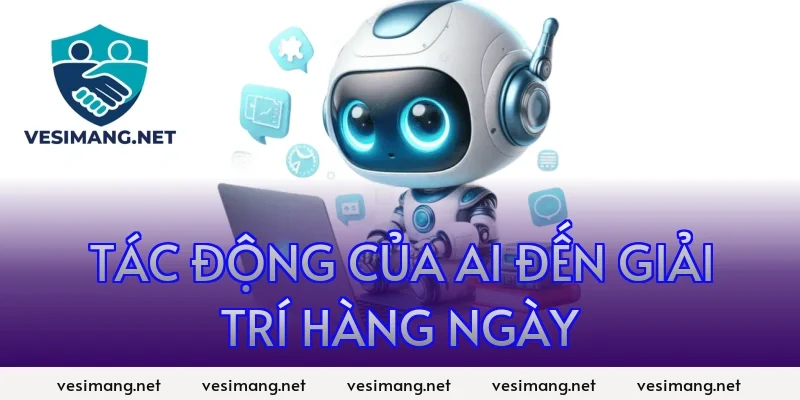 AI Ứng dụng trí tuệ nhân tạo trong đời sống, công việc 11 Tác động của AI đến giải trí hàng ngày