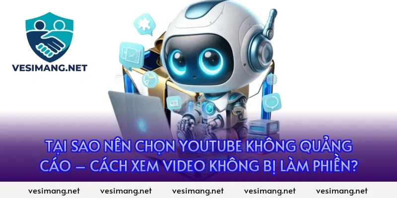 Tại sao nên chọn YouTube không quảng cáo – Cách xem video không bị làm phiền?